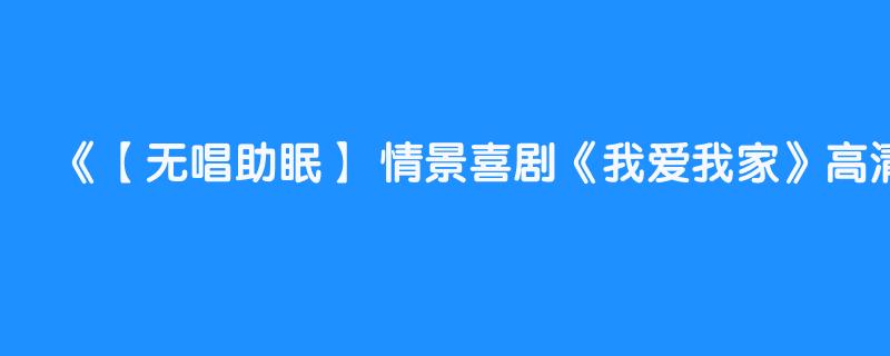 【无唱助眠】 情景喜剧《我爱我家》高清音频 去歌曲 第13集-第16集