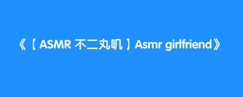 【ASMR 不二丸叽】Asmr girlfriend