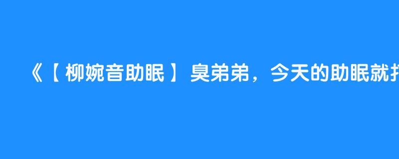 【柳婉音助眠】 臭弟弟，今天的助眠就打给我吧（看视频