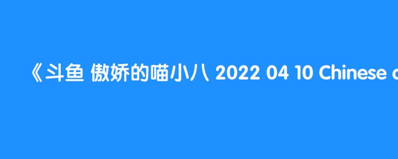 斗鱼 傲娇的喵小八 2022 04 10 Chinese asmr