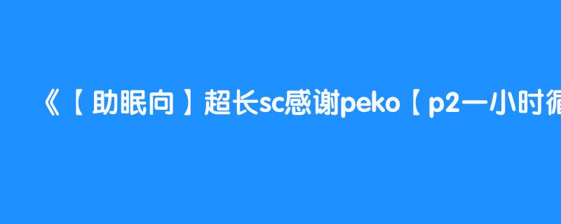 【助眠向】超长sc感谢peko【p2一小时循环】