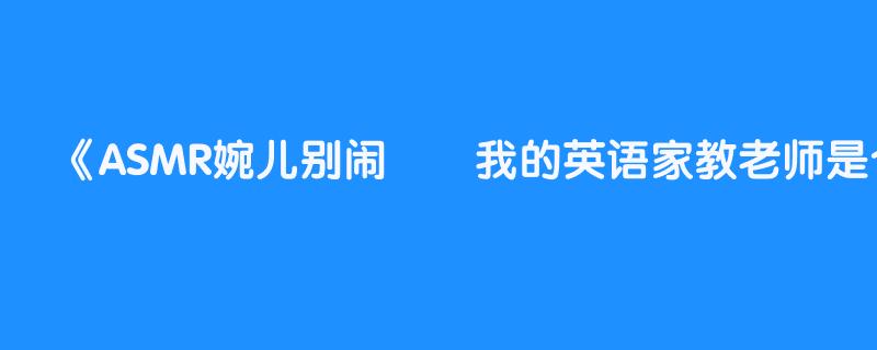 ASMR婉儿别闹❤️我的英语家教老师是个大学生诱惑