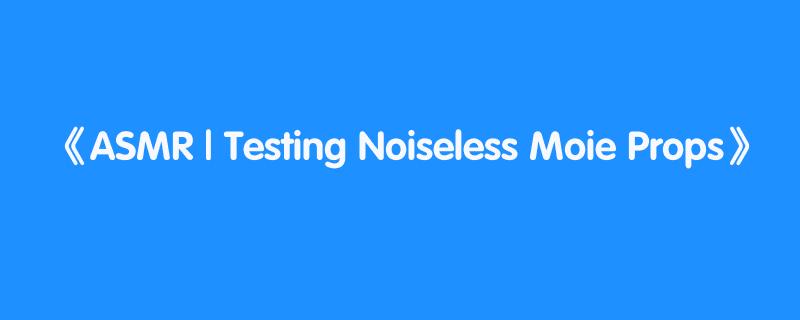 ASMR | Testing Noiseless Moie Props