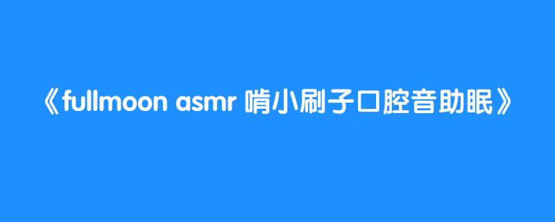 fullmoon asmr 啃小刷子口腔音助眠