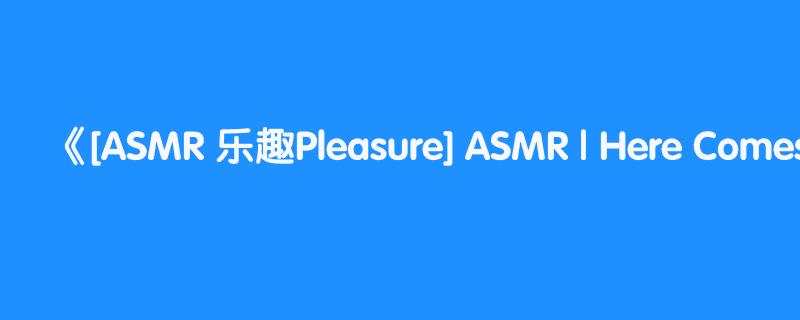 [ASMR 乐趣Pleasure] ASMR | Here Comes Your