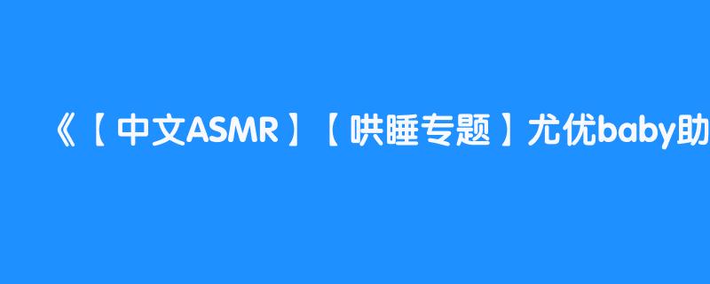 【中文ASMR】【哄睡专题】尤优baby助眠 高质量口腔音 芦荟胶按摩