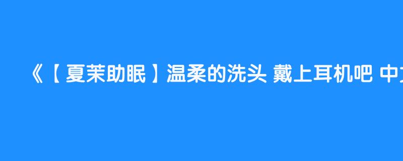 【夏茉助眠】温柔的洗头 戴上耳机吧 中文asmr