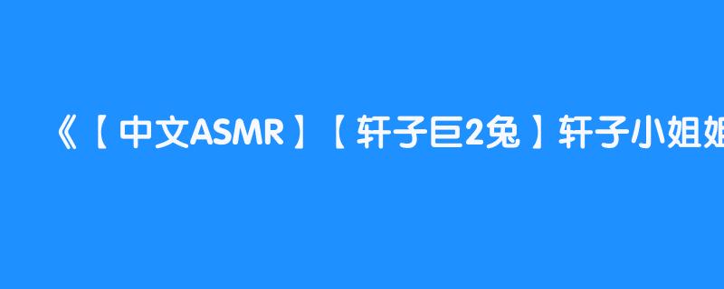 【中文ASMR】【轩子巨2兔】轩子小姐姐的温柔助眠！