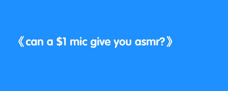 can a $1 mic give you asmr?