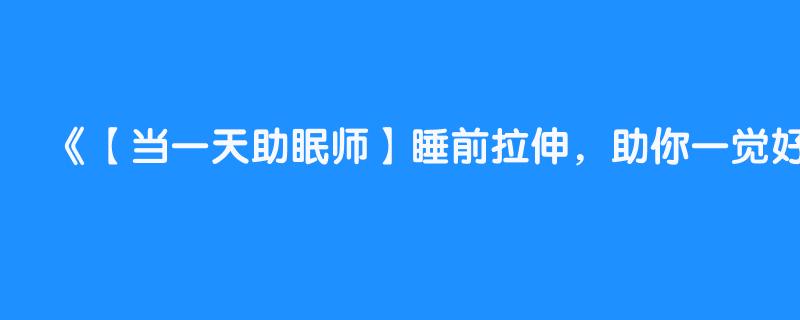 【当一天助眠师】睡前拉伸，助你一觉好眠💤