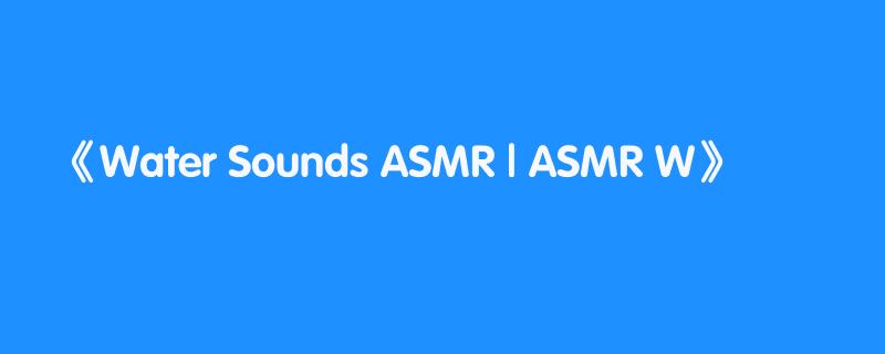 Water Sounds ASMR | ASMR W