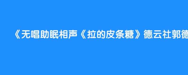 无唱助眠相声《拉的皮条糖》德云社郭德纲于谦  已剪辑去除唱段和高音