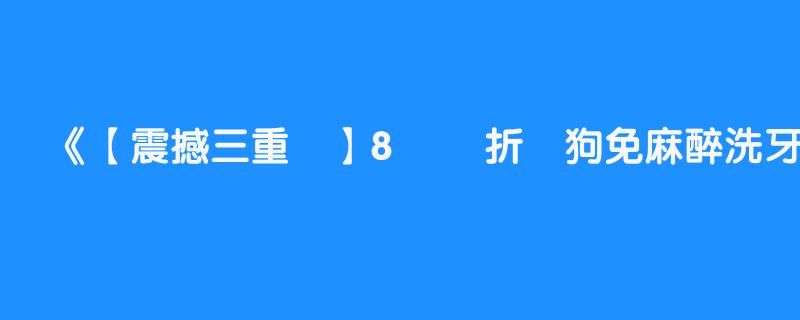 【震撼三重賞】8️⃣ 折貓狗免麻醉洗牙 送 