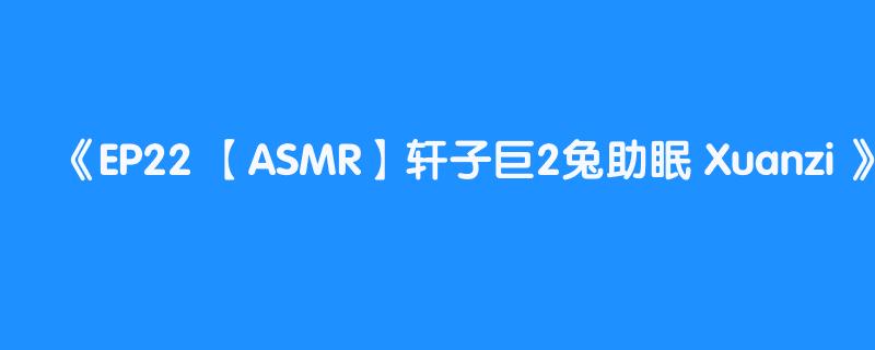 EP22 【ASMR】轩子巨2兔助眠 Xuanzi