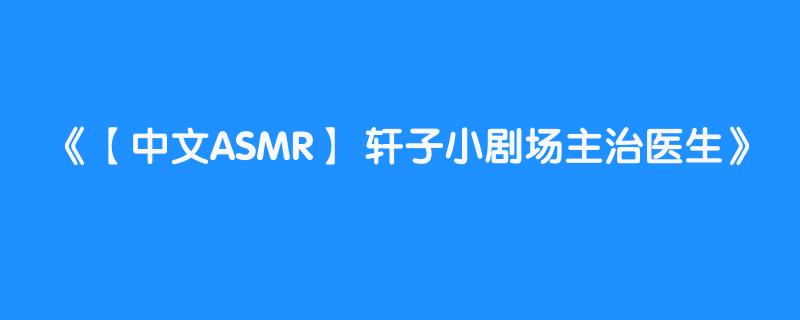 【中文ASMR】 轩子小剧场主治医生