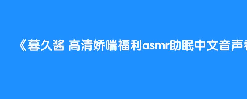 暮久酱 高清娇喘福利asmr助眠中文音声看评论加tg群