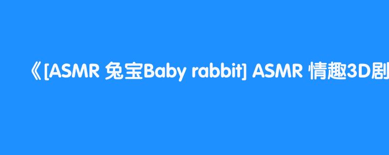 [ASMR 兔宝Baby rabbit] ASMR 情趣3D剧场Erotic 3D Theater💕温舒蕾 Shu Lei