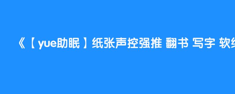 【yue助眠】纸张声控强推 翻书 写字 软纸抚摸 和听不懂的唇齿音 睡前放松解压