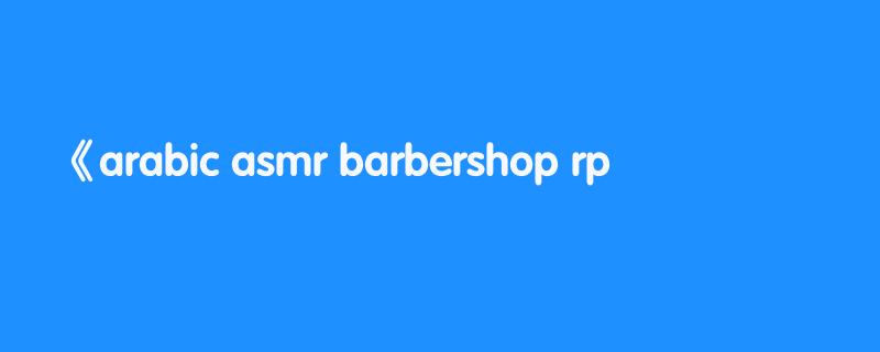 arabic asmr barbershop rp صالون ديالا للحلاقة ♡فيديو للاسترخاء والنوم